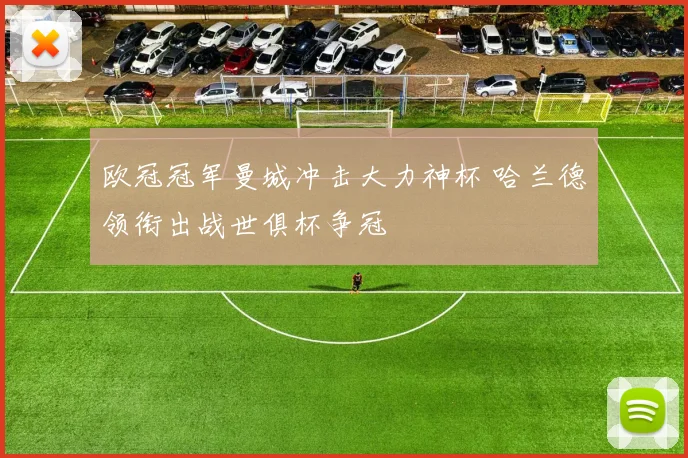 欧冠冠军曼城冲击大力神杯 哈兰德领衔出战世俱杯争冠