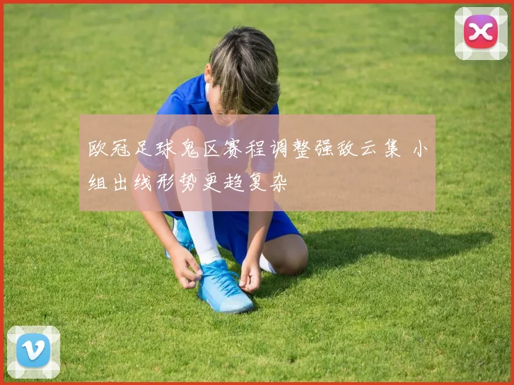 欧冠足球鬼区赛程调整强敌云集 小组出线形势更趋复杂