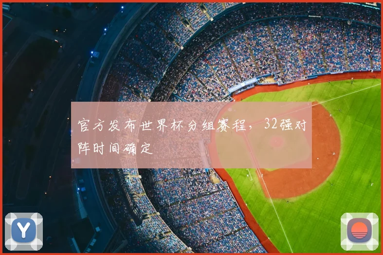 官方发布世界杯分组赛程,32强对阵时间确定