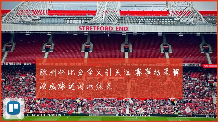 欧洲杯比分含义引关注 赛事结果解读成球迷讨论焦点