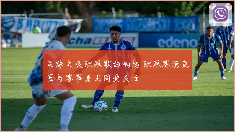 足球之夜欧冠歌曲响起 欧冠赛场氛围与赛事看点同受关注