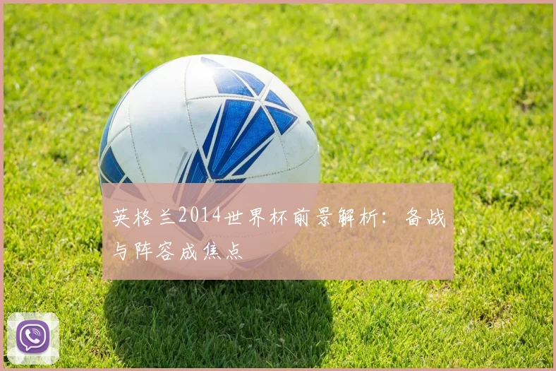 英格兰2014世界杯前景解析:备战与阵容成焦点