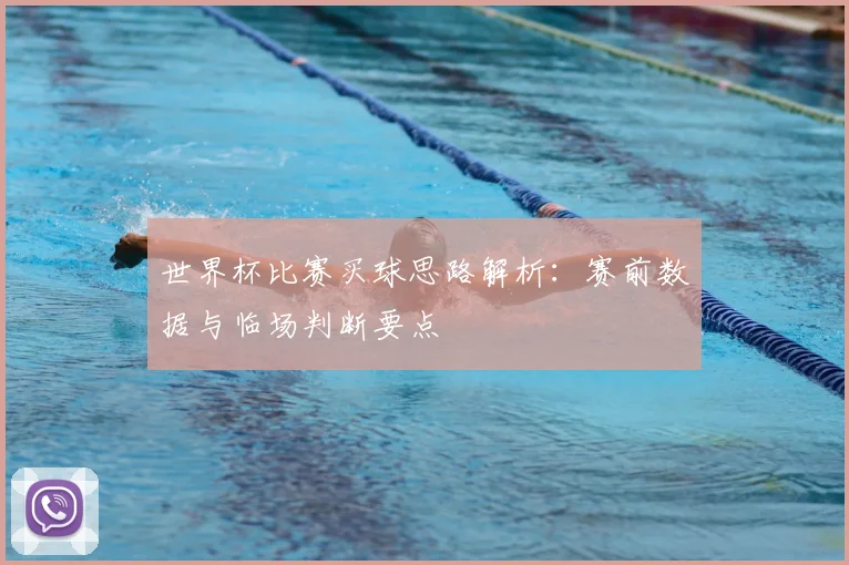 世界杯比赛买球思路解析：赛前数据与临场判断要点