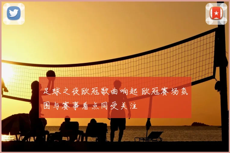 足球之夜欧冠歌曲响起 欧冠赛场氛围与赛事看点同受关注