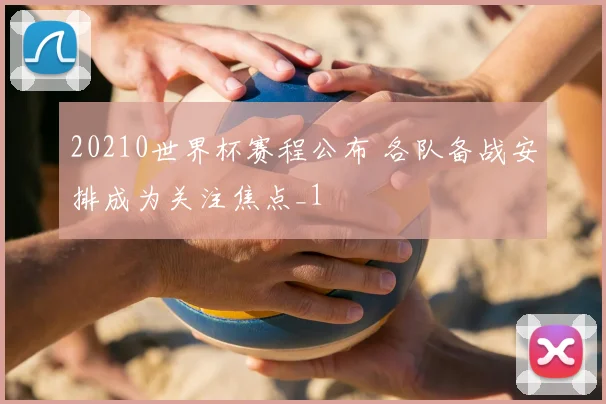 20210世界杯赛程公布 各队备战安排成为关注焦点_1