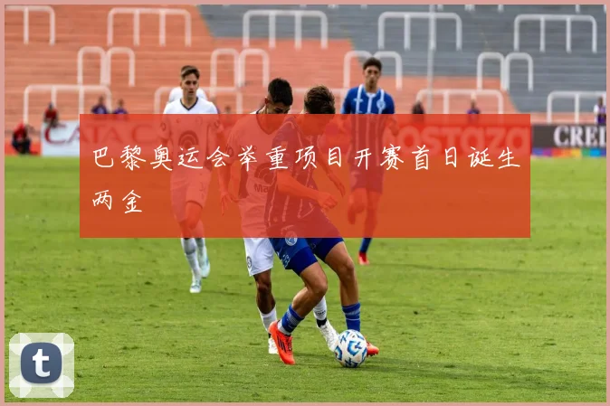 巴黎奥运会举重项目开赛首日诞生两金