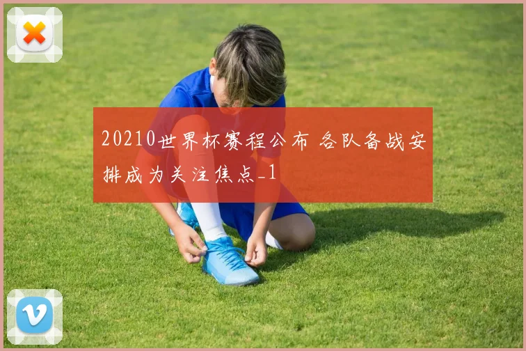 20210世界杯赛程公布 各队备战安排成为关注焦点_1